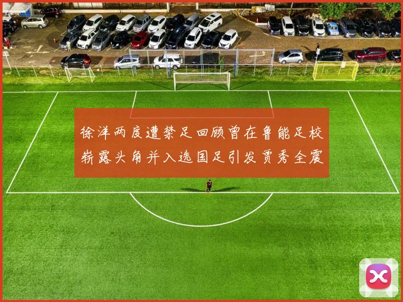 徐洋两度遭禁足回顾曾在鲁能足校崭露头角并入选国足引发贾秀全震惊