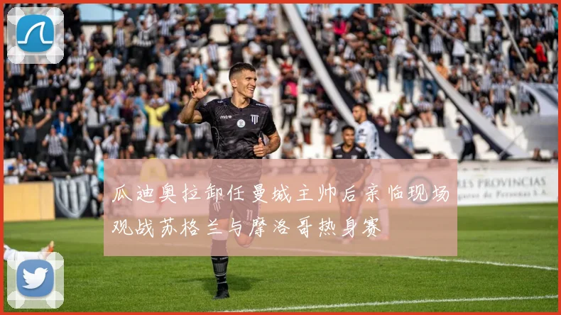 瓜迪奥拉卸任曼城主帅后亲临现场观战苏格兰与摩洛哥热身赛