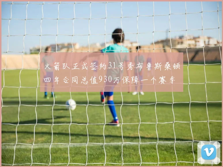 火箭队正式签约31号秀布鲁斯桑顿四年合同总值930万保障一个赛季