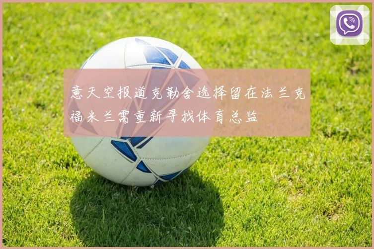 意天空报道克勒舍选择留在法兰克福米兰需重新寻找体育总监