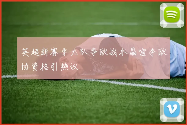 英超新赛季九队争欧战水晶宫夺欧协资格引热议