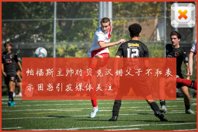 帕福斯主帅对贝克汉姆父子不和表示困惑引发媒体关注
